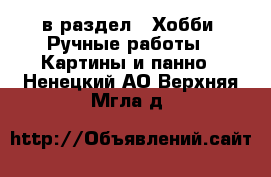  в раздел : Хобби. Ручные работы » Картины и панно . Ненецкий АО,Верхняя Мгла д.